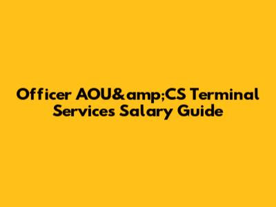 Officer AOU&amp;CS Terminal Services Salary Guide