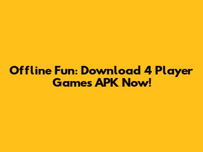 Offline Fun: Download 4 Player Games APK Now!