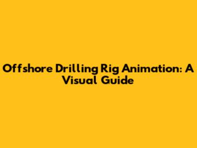 Offshore Drilling Rig Animation: A Visual Guide