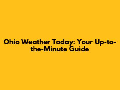 Ohio Weather Today: Your Up-to-the-Minute Guide