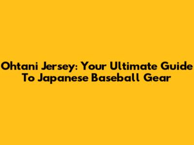 Ohtani Jersey: Your Ultimate Guide To Japanese Baseball Gear