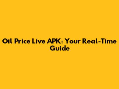 Oil Price Live APK: Your Real-Time Guide
