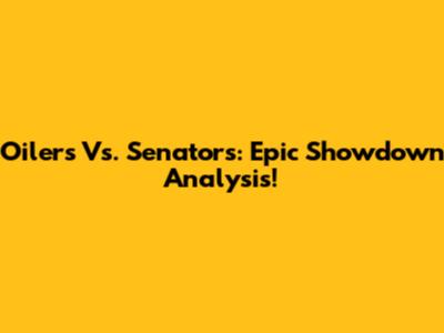 Oilers Vs. Senators: Epic Showdown Analysis!