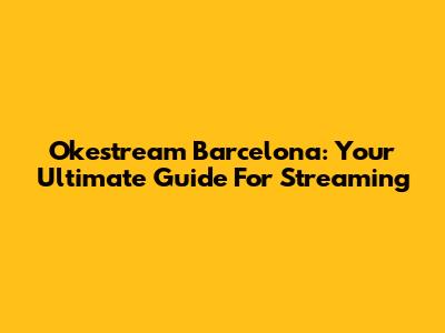 Okestream Barcelona: Your Ultimate Guide For Streaming