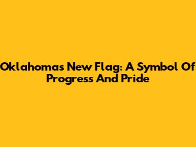 Oklahoma's New Flag: A Symbol Of Progress And Pride