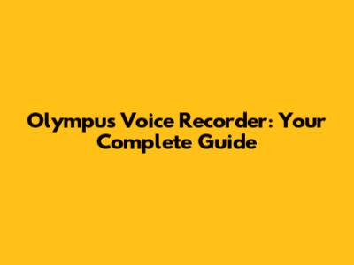 Olympus Voice Recorder: Your Complete Guide