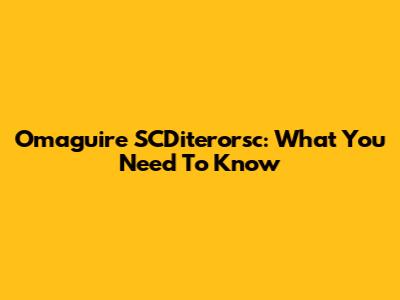 Omaguire SCDiterorsc: What You Need To Know