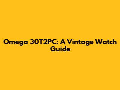 Omega 30T2PC: A Vintage Watch Guide