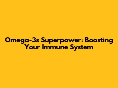 Omega-3's Superpower: Boosting Your Immune System