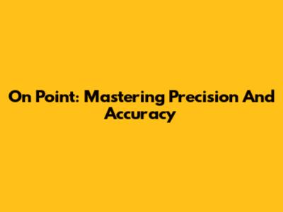 On Point: Mastering Precision And Accuracy