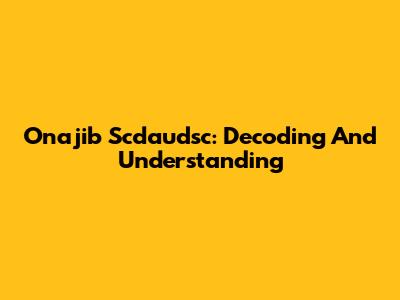 Onajib Scdaudsc: Decoding And Understanding