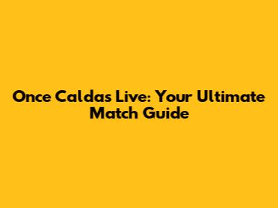 Once Caldas Live: Your Ultimate Match Guide