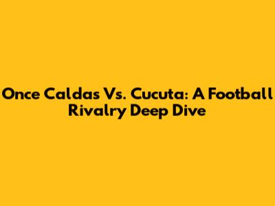 Once Caldas Vs. Cucuta: A Football Rivalry Deep Dive