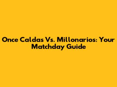 Once Caldas Vs. Millonarios: Your Matchday Guide