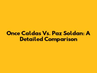 Once Caldas Vs. Paz Soldan: A Detailed Comparison