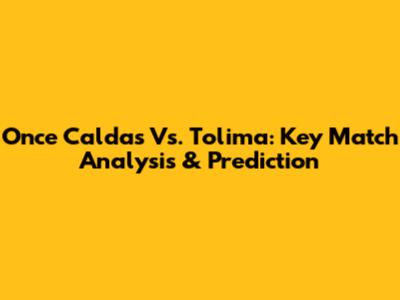 Once Caldas Vs. Tolima: Key Match Analysis & Prediction