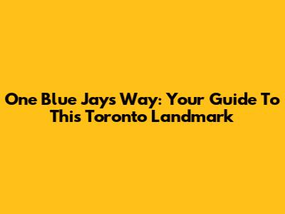 One Blue Jays Way: Your Guide To This Toronto Landmark