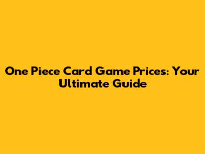 One Piece Card Game Prices: Your Ultimate Guide