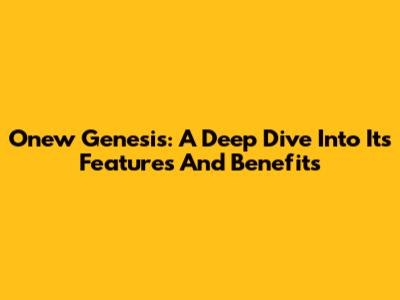Onew Genesis: A Deep Dive Into Its Features And Benefits