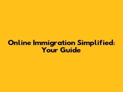 Online Immigration Simplified: Your Guide