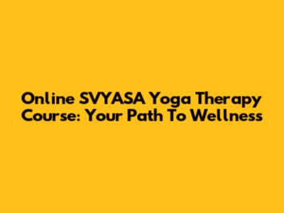 Online SVYASA Yoga Therapy Course: Your Path To Wellness