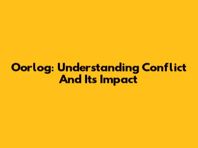Oorlog: Understanding Conflict And Its Impact