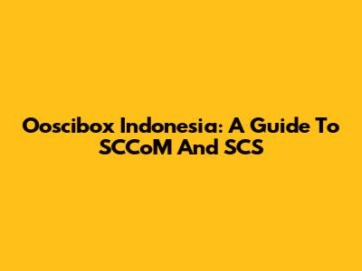 Ooscibox Indonesia: A Guide To SCCoM And SCS