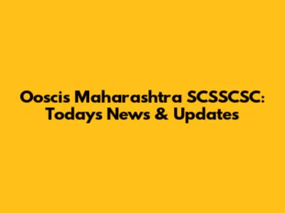 Ooscis Maharashtra SCSSCSC: Today's News & Updates