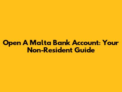 Open A Malta Bank Account: Your Non-Resident Guide
