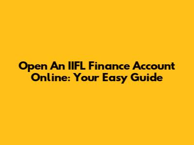 Open An IIFL Finance Account Online: Your Easy Guide