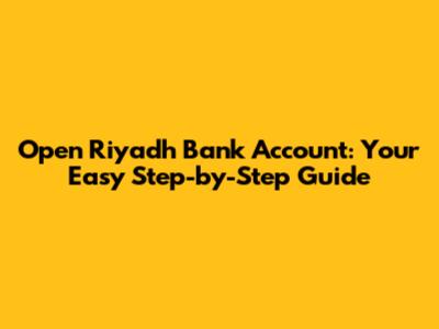 Open Riyadh Bank Account: Your Easy Step-by-Step Guide