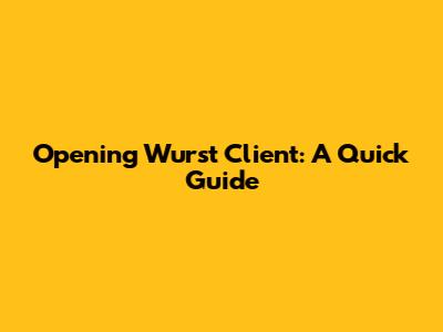 Opening Wurst Client: A Quick Guide