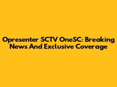 Opresenter SCTV OneSC: Breaking News And Exclusive Coverage