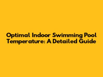 Optimal Indoor Swimming Pool Temperature: A Detailed Guide
