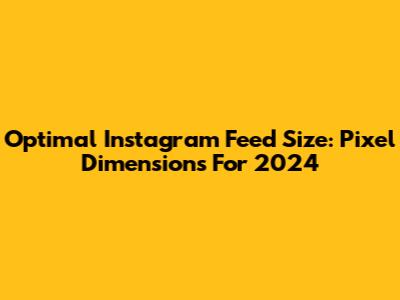 Optimal Instagram Feed Size: Pixel Dimensions For 2024