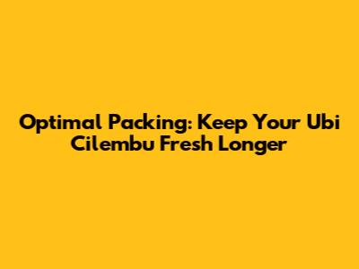 Optimal Packing: Keep Your Ubi Cilembu Fresh Longer