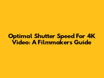 Optimal Shutter Speed For 4K Video: A Filmmaker's Guide