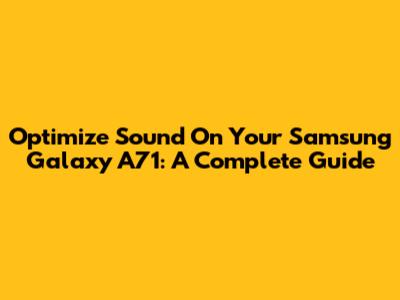 Optimize Sound On Your Samsung Galaxy A71: A Complete Guide