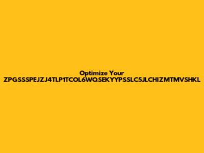Optimize Your ZPGSSSPEJZJ4TLP1TCOL6WQSEKYYPSSLC5JLCHIZMTMVSHKL