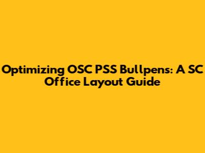 Optimizing OSC PSS Bullpens: A SC Office Layout Guide