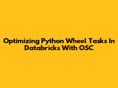 Optimizing Python Wheel Tasks In Databricks With OSC