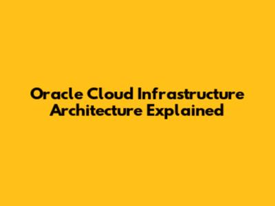Oracle Cloud Infrastructure Architecture Explained