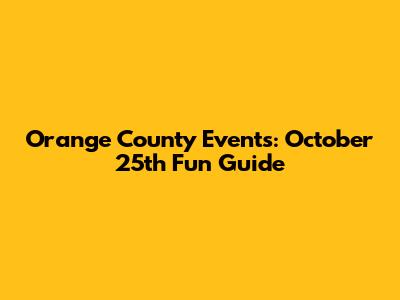 Orange County Events: October 25th Fun Guide