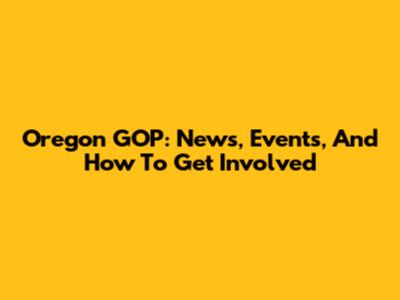 Oregon GOP: News, Events, And How To Get Involved