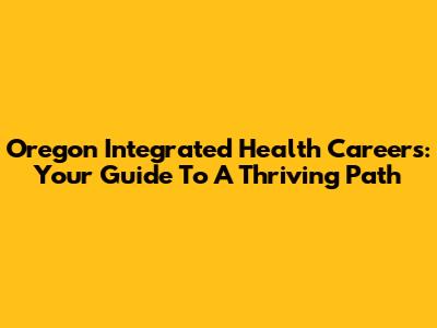 Oregon Integrated Health Careers: Your Guide To A Thriving Path