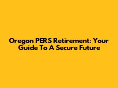 Oregon PERS Retirement: Your Guide To A Secure Future