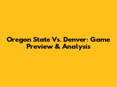 Oregon State Vs. Denver: Game Preview & Analysis