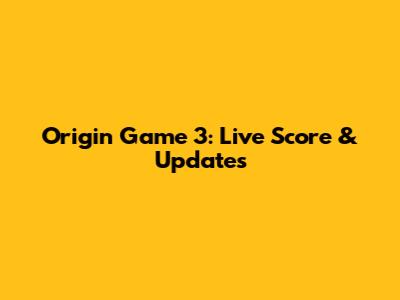Origin Game 3: Live Score & Updates