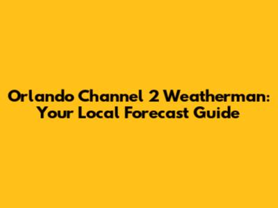 Orlando Channel 2 Weatherman: Your Local Forecast Guide