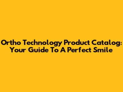 Ortho Technology Product Catalog: Your Guide To A Perfect Smile